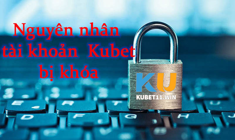 Một số nguyên nhân khiến tài khoản Kubet bị khóa